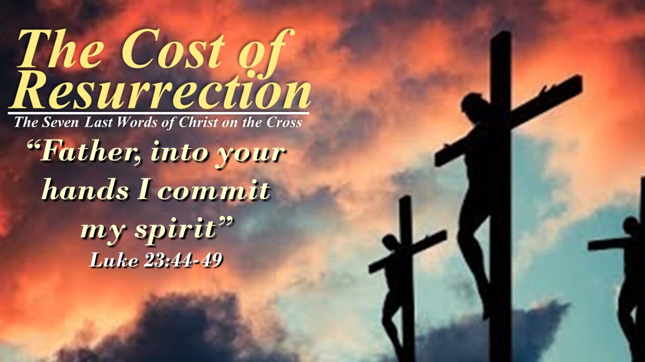 “The Cost of Resurrection” – part 6 – “Father, into your hands I commit my spirit”