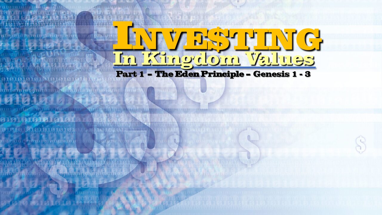 “Inve$ting in Kingdom Values” – Part 1 – The Eden Principle