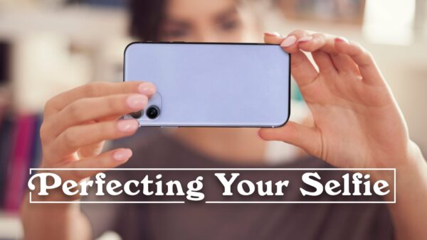 “Perfecting Your Selfie”