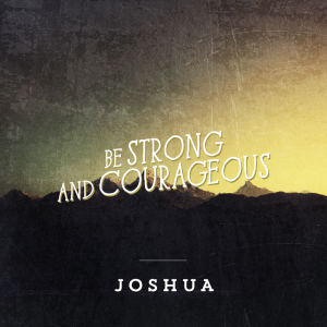 Be Strong and Courageous