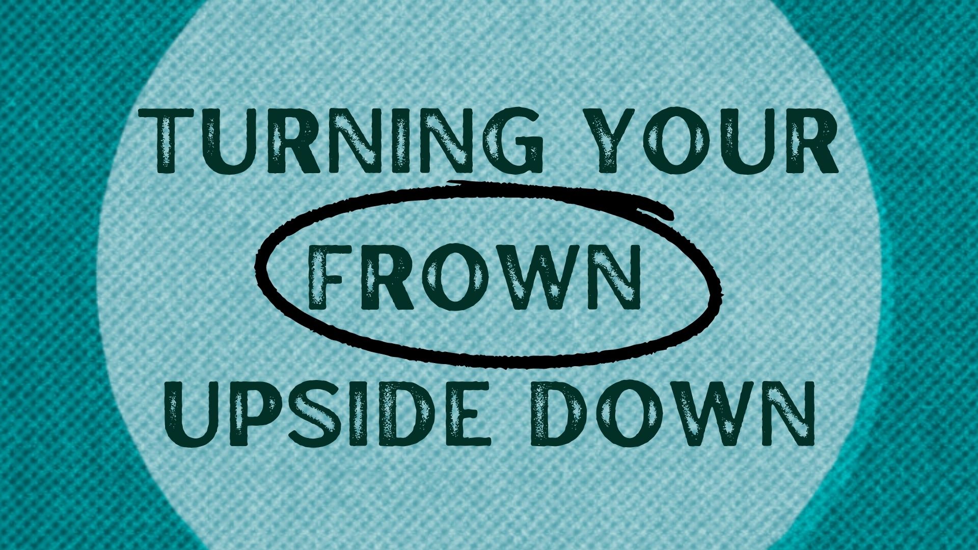 Turning Your Frown Upside Down – Week 6