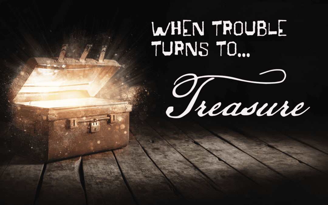 When Trouble Turns To Treasure