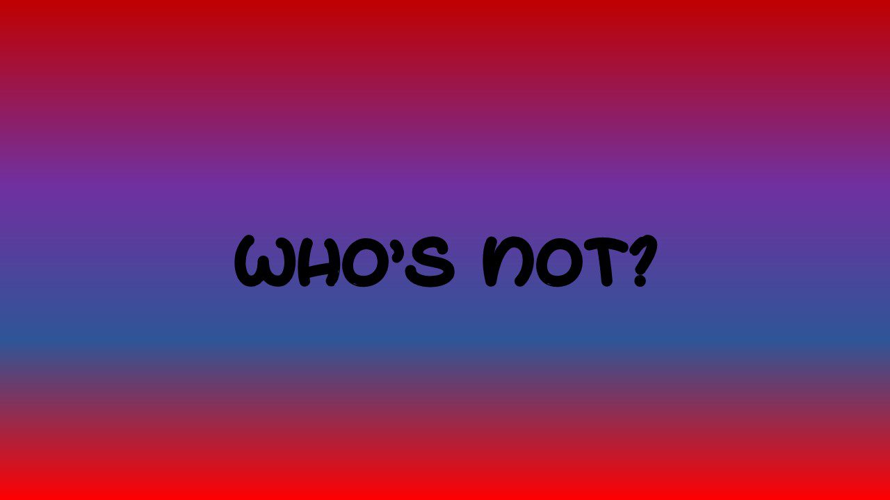 WHO’S NOT?